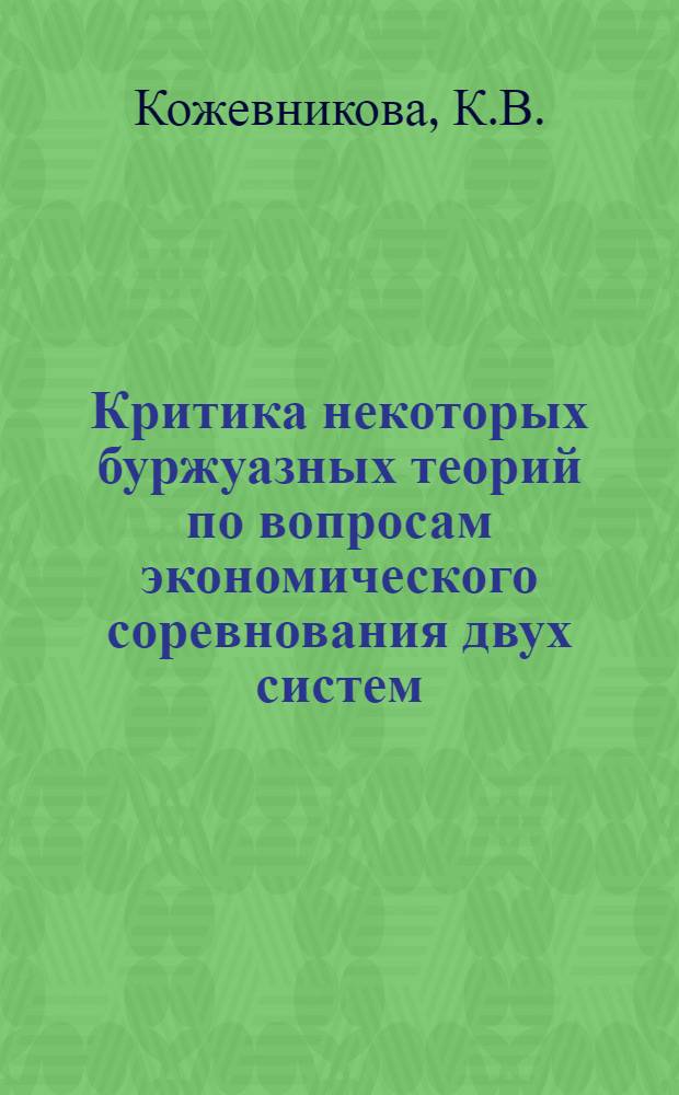 Критика некоторых буржуазных теорий по вопросам экономического соревнования двух систем : Автореф. дис. на соискание учен. степени канд. экон. наук : (590)