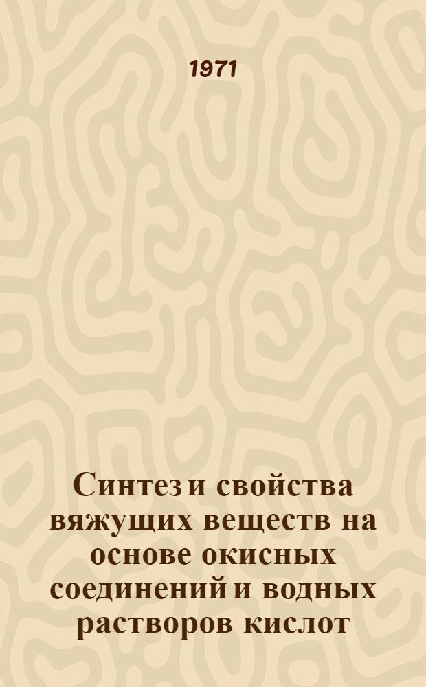 Синтез и свойства вяжущих веществ на основе окисных соединений и водных растворов кислот : Автореф. дис. на соискание учен. степени канд. техн. наук : (350)