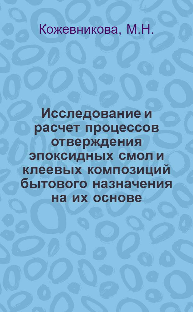 Исследование и расчет процессов отверждения эпоксидных смол и клеевых композиций бытового назначения на их основе : Автореф. дис. на соискание учен. степени канд. техн. наук : (349)