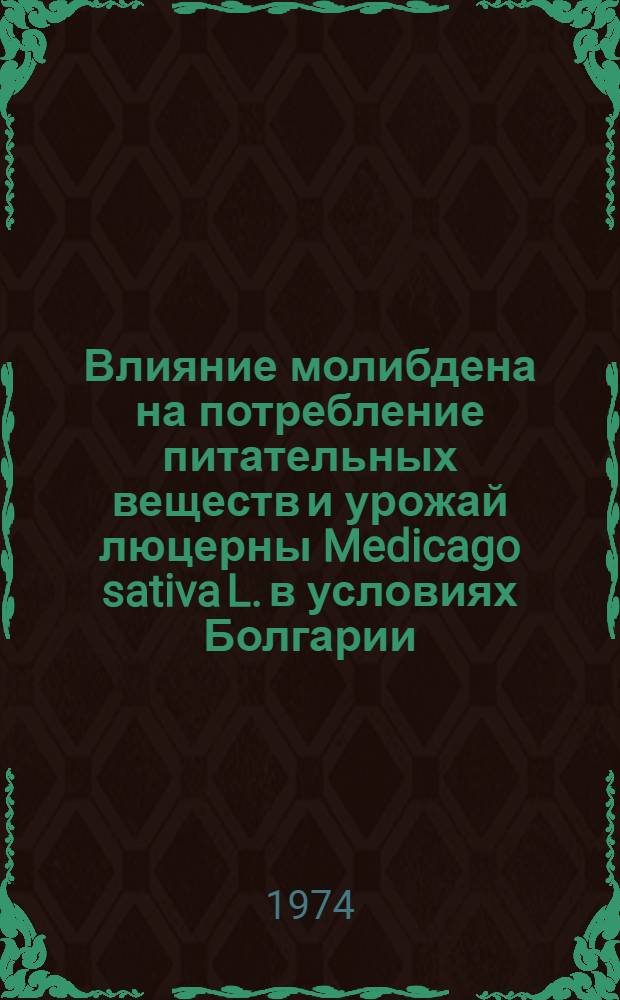 Влияние молибдена на потребление питательных веществ и урожай люцерны Medicago sativa L. в условиях Болгарии : Автореф. дис. на соиск. учен. степени канд. с.-х. наук : (06.01.09)