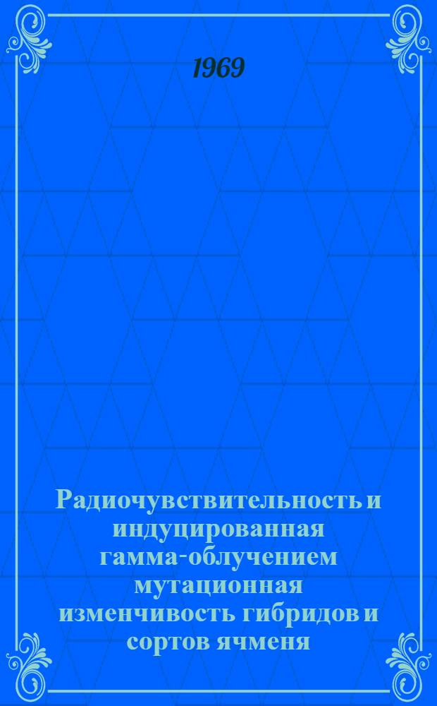 Радиочувствительность и индуцированная гамма-облучением мутационная изменчивость гибридов и сортов ячменя : Автореф. дис. на соискание учен. степени канд. биол. наук