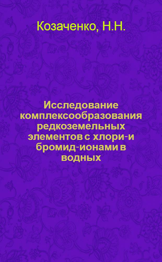 Исследование комплексообразования редкоземельных элементов с хлорид- и бромид-ионами в водных, водно-спиртовых, метанольных и этанольных растворах : Автореф. дис. на соискание учен. степени канд. хим. наук : (073)