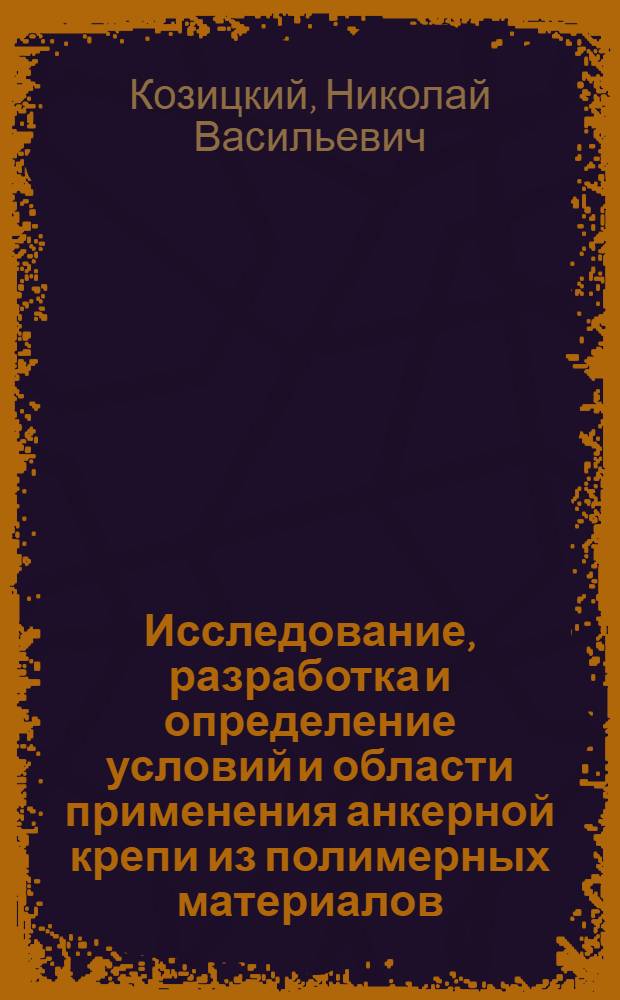 Исследование, разработка и определение условий и области применения анкерной крепи из полимерных материалов : Автореф. дис. на соиск. учен. степени канд. техн. наук : (05.15.02)