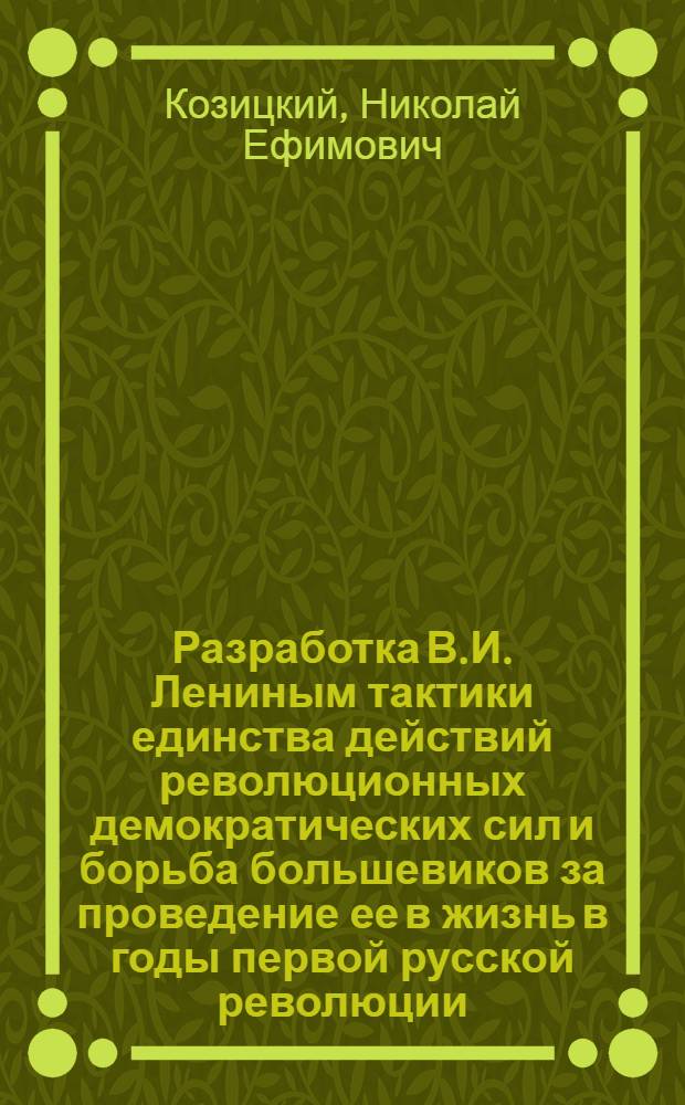 Разработка В.И. Лениным тактики единства действий революционных демократических сил и борьба большевиков за проведение ее в жизнь в годы первой русской революции : Автореферат дис. на соискание учен. степени канд. ист. наук