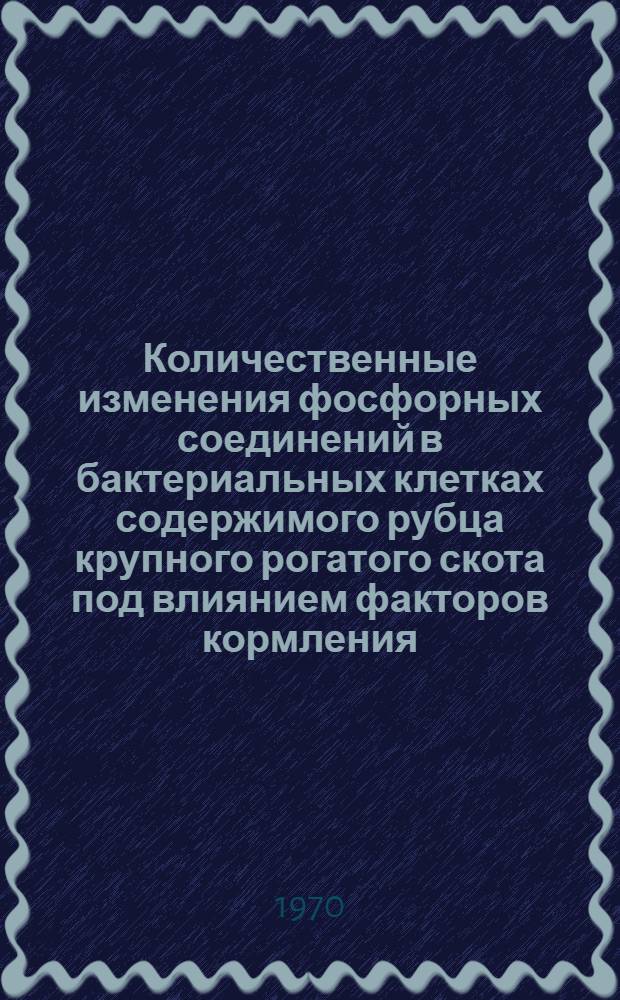 Количественные изменения фосфорных соединений в бактериальных клетках содержимого рубца крупного рогатого скота под влиянием факторов кормления : Автореф. дис. на соискание учен. степени канд. биол. наук : (03.093)