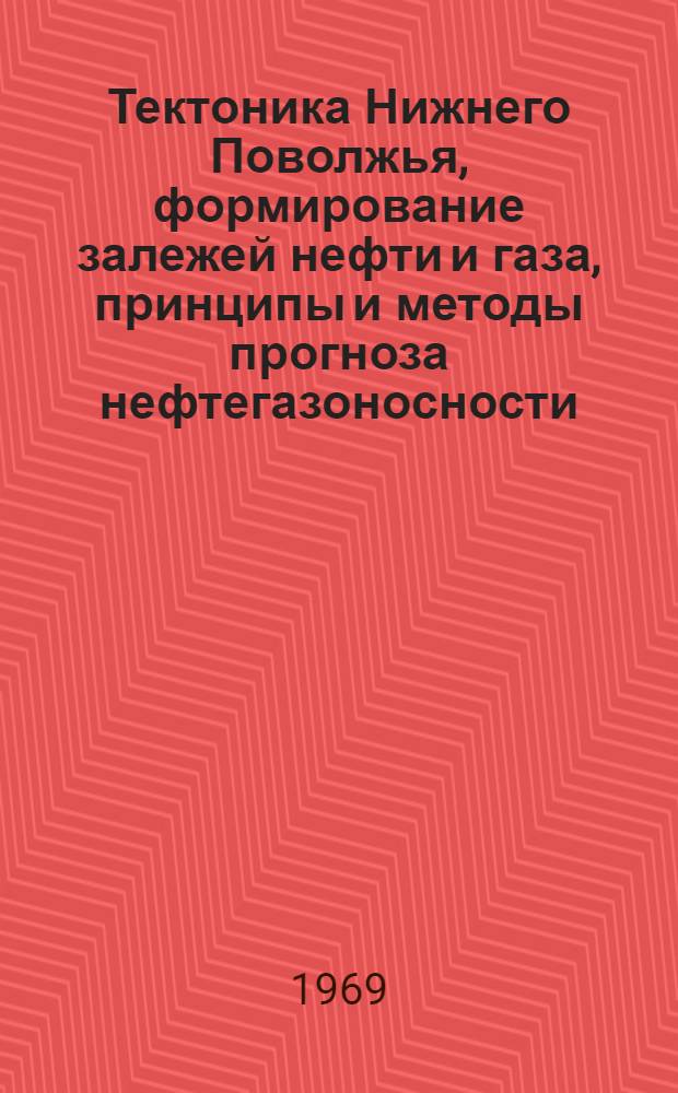 Тектоника Нижнего Поволжья, формирование залежей нефти и газа, принципы и методы прогноза нефтегазоносности, методика поисковых работ : Автореф. дис. на соискание учен. степени д-ра геол.-минерал. наук : (136)