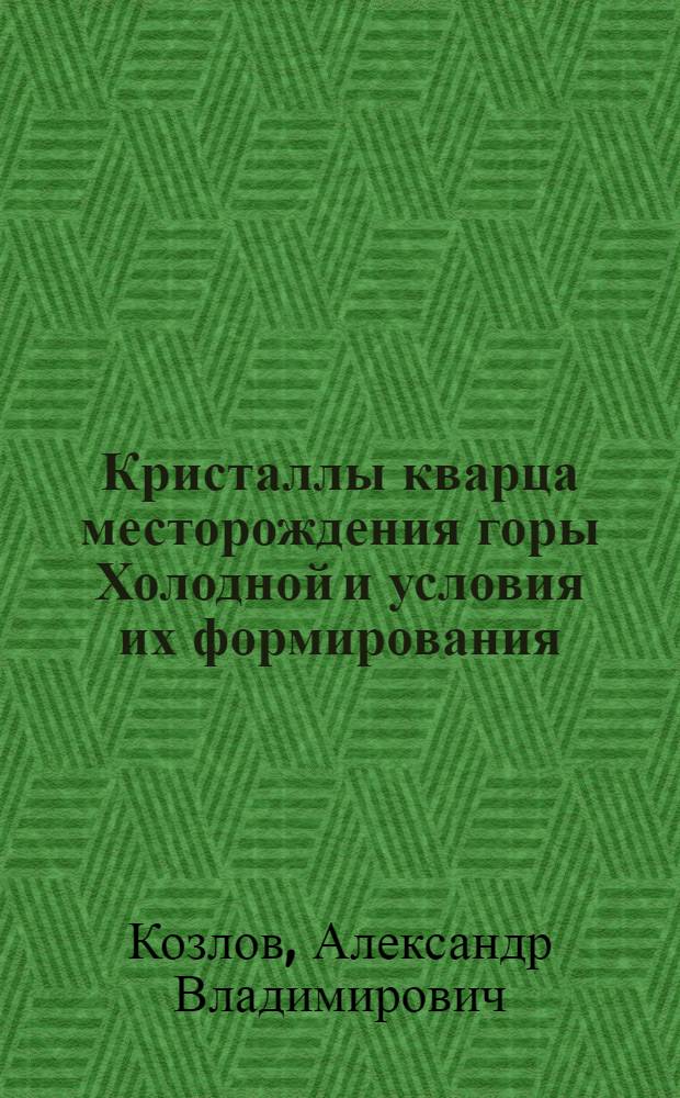 Кристаллы кварца месторождения горы Холодной и условия их формирования : (Приполярный Урал) : Автореф. дис. на соиск. учен. степени канд. геол.-минерал. наук : (04.00.15)