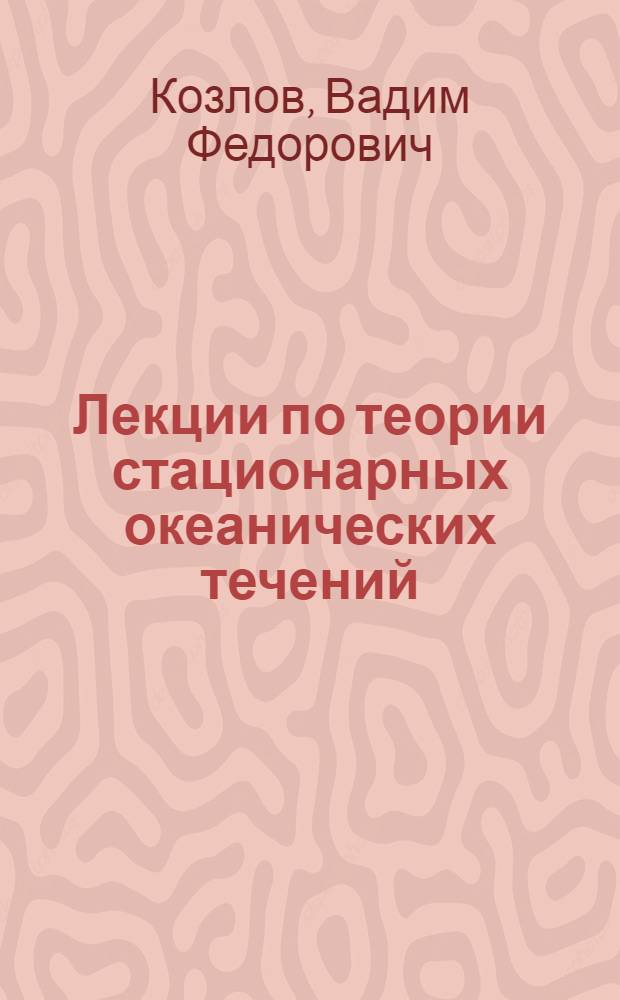 Лекции по теории стационарных океанических течений : (Метод. пособие для студентов-океанологов)