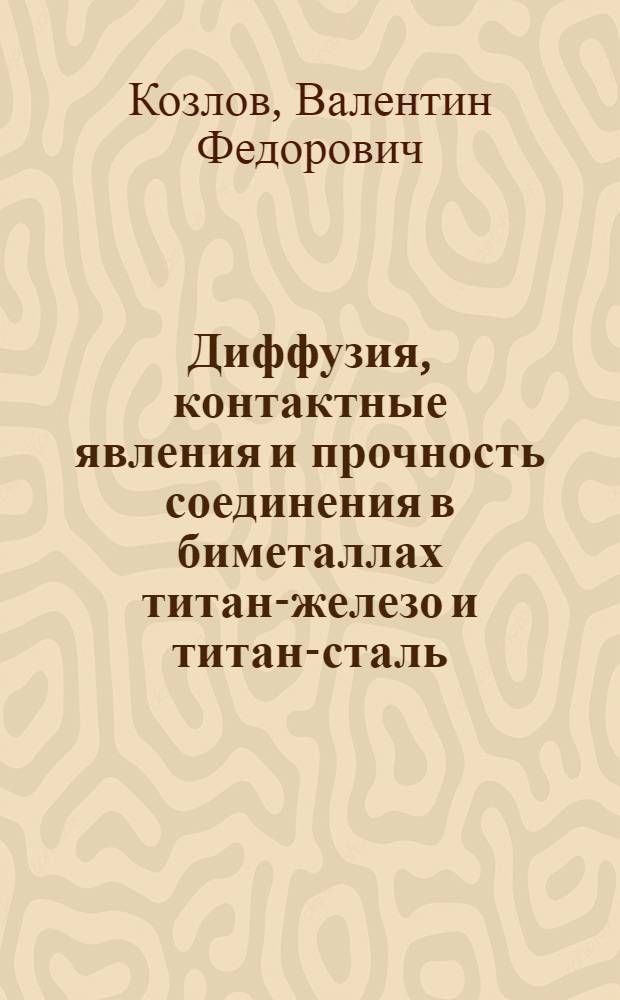 Диффузия, контактные явления и прочность соединения в биметаллах титан-железо и титан-сталь : Автореф. дис. на соиск. учен. степени канд. техн. наук : (05.16.01)