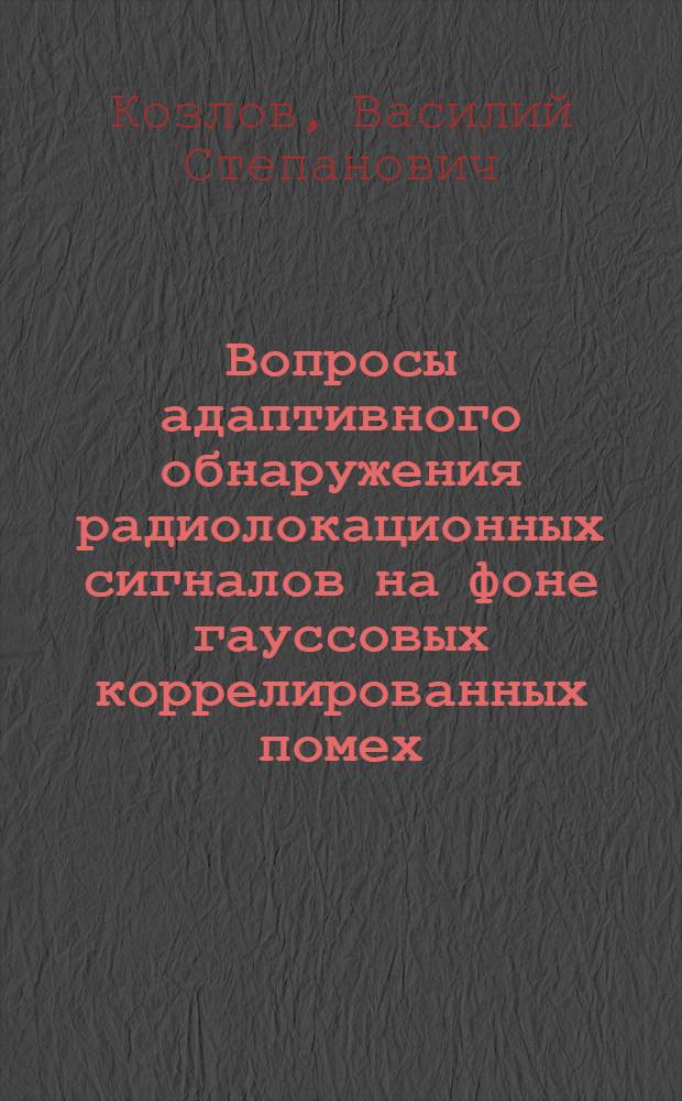 Вопросы адаптивного обнаружения радиолокационных сигналов на фоне гауссовых коррелированных помех : Автореф. дис. на соискание учен. степени канд. техн. наук : (292)