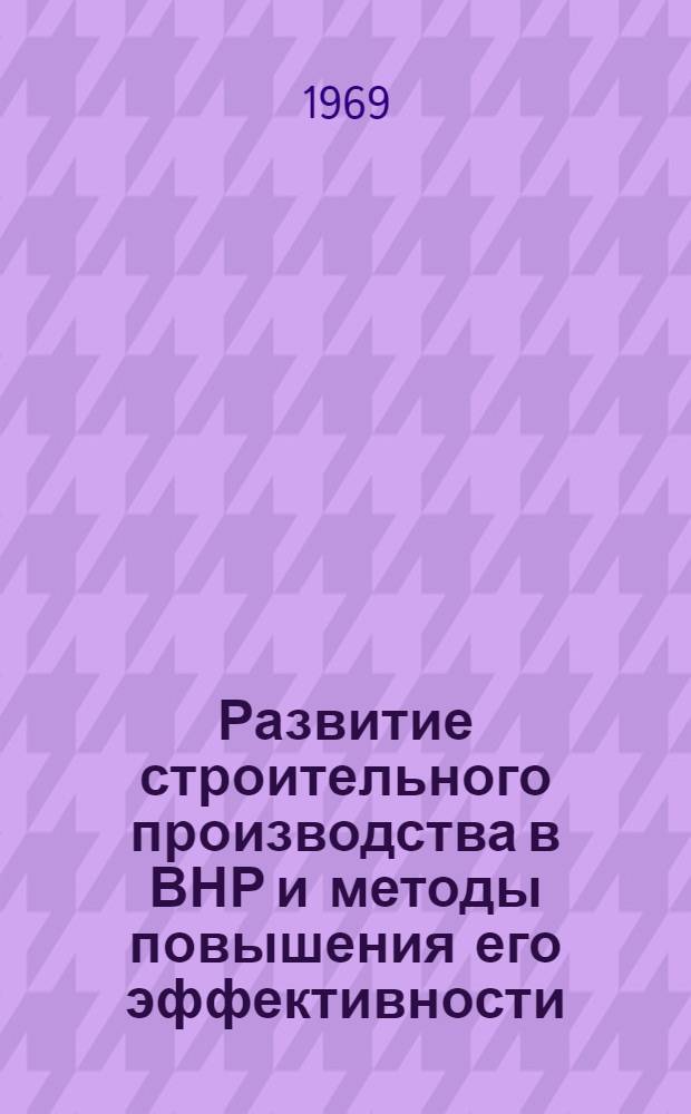 Развитие строительного производства в ВНР и методы повышения его эффективности : (Науч. сообщение)