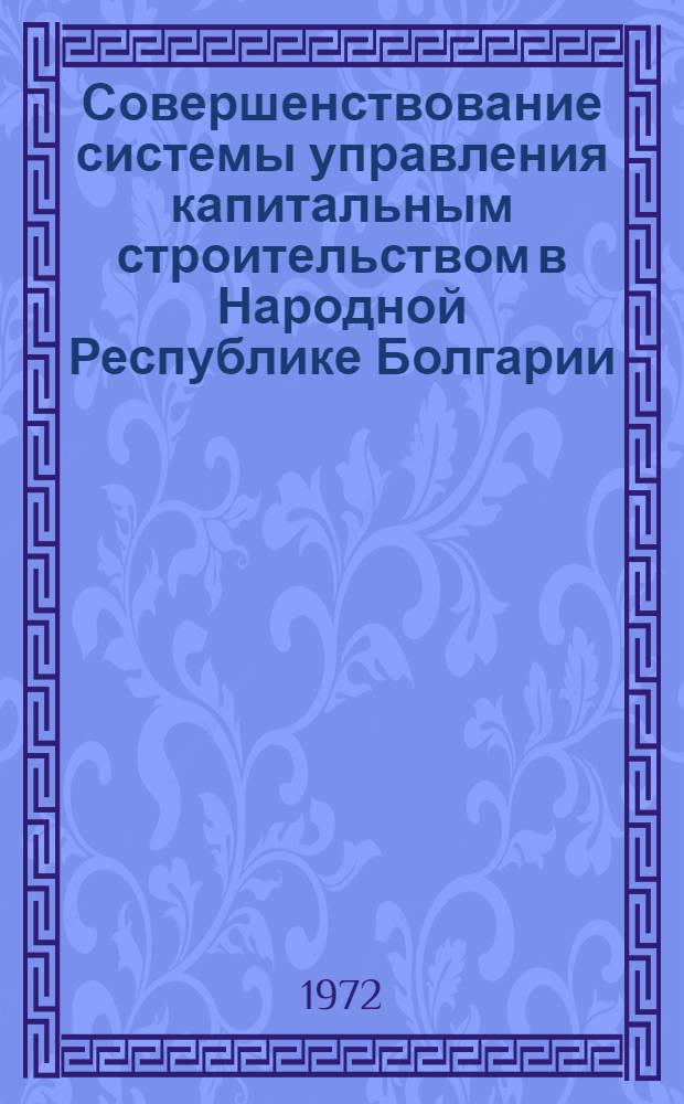 Совершенствование системы управления капитальным строительством в Народной Республике Болгарии : (Науч. сообщение)
