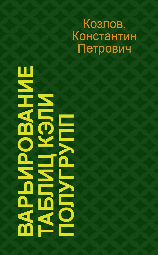 Варьирование таблиц Кэли полугрупп : Автореф. дис. на соискание учен. степени канд. физ.-мат. наук : (01.004)