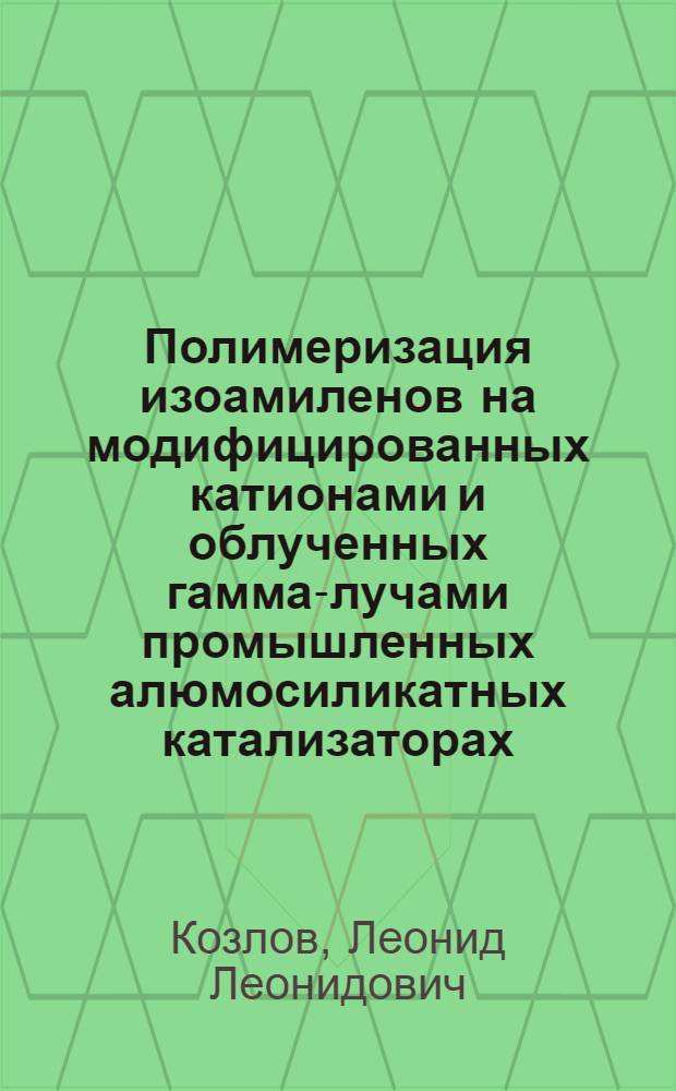 Полимеризация изоамиленов на модифицированных катионами и облученных гамма-лучами промышленных алюмосиликатных катализаторах : Автореф. дис. на соиск. учен. степени канд. хим. наук