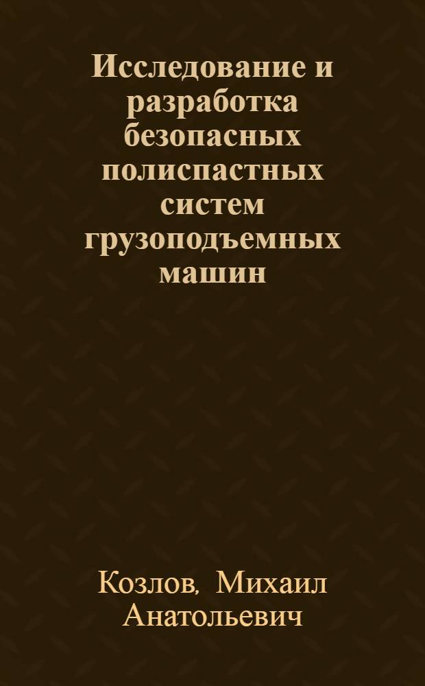 Исследование и разработка безопасных полиспастных систем грузоподъемных машин : Автореф. дис. на соискание учен. степени канд. техн. наук : (186)