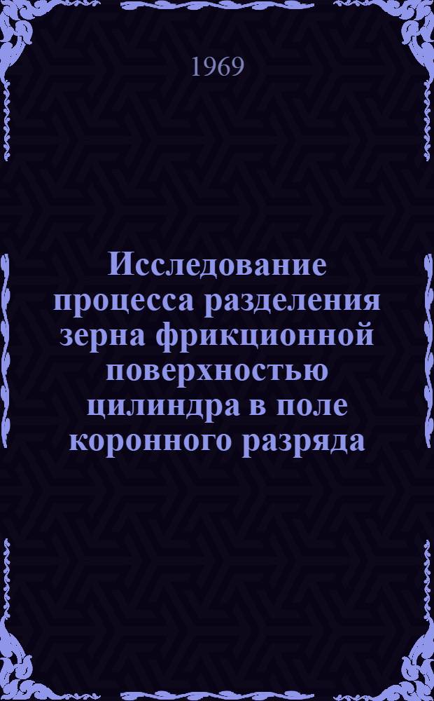Исследование процесса разделения зерна фрикционной поверхностью цилиндра в поле коронного разряда : Автореф. дис. на соискание учен. степени канд. техн. наук : (411)
