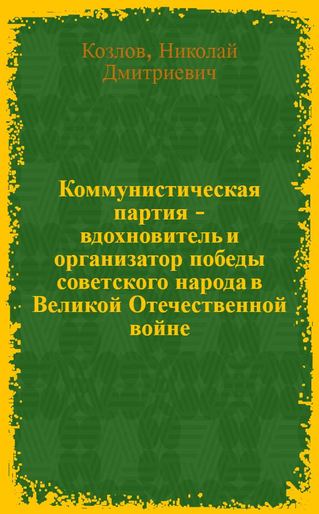 Коммунистическая партия - вдохновитель и организатор победы советского народа в Великой Отечественной войне (Июнь 1941-1945 гг.)