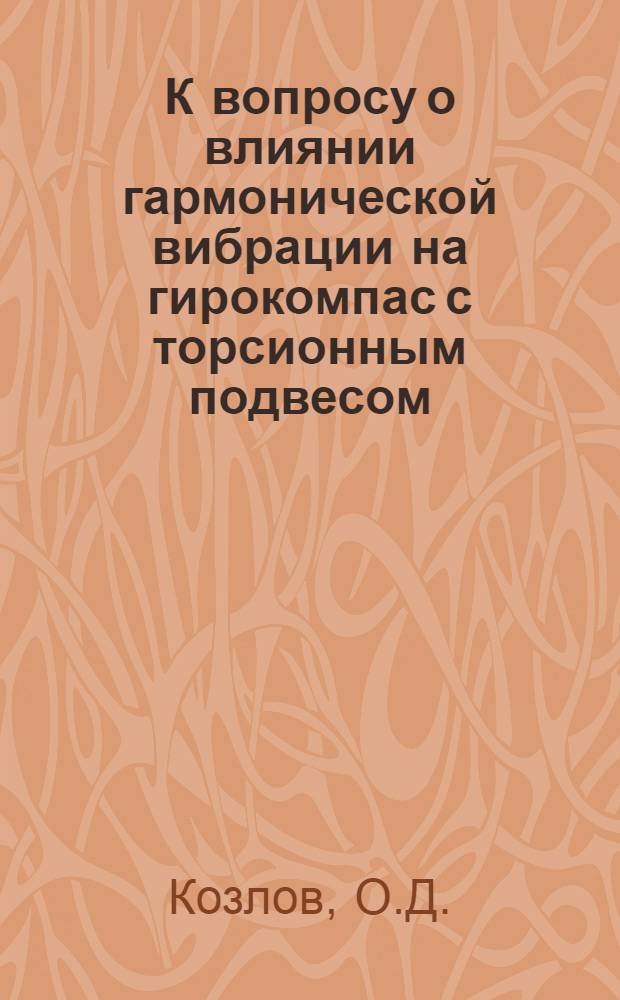 К вопросу о влиянии гармонической вибрации на гирокомпас с торсионным подвесом : Автореф. дис. на соискание учен. степени канд. техн. наук : (05.257)
