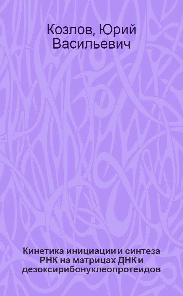 Кинетика инициации и синтеза РНК на матрицах ДНК и дезоксирибонуклеопротеидов : Автореф. дис. на соискание учен. степени канд. биол. наук : (03.093)