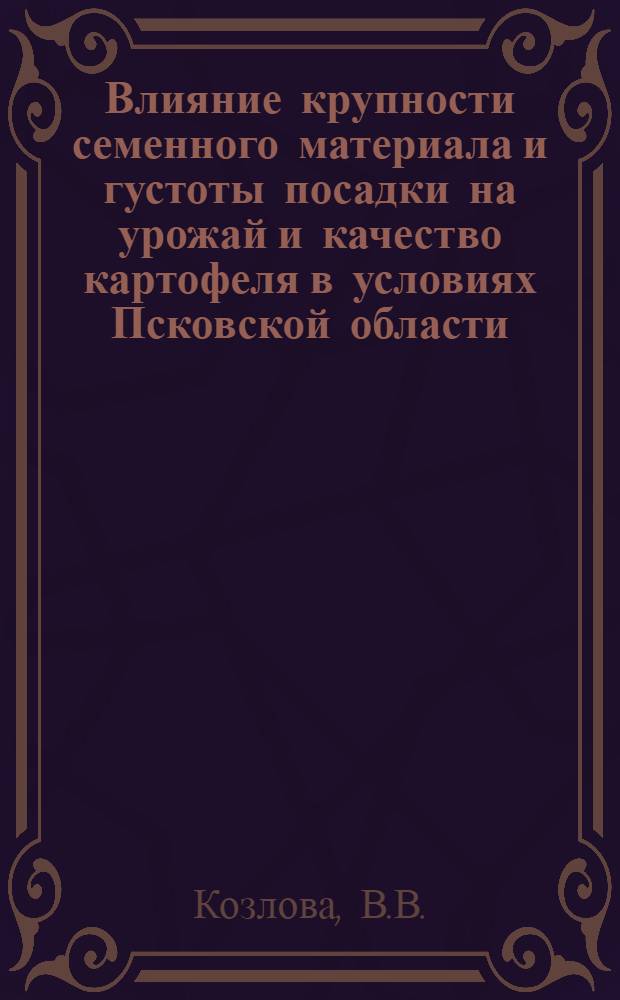 Влияние крупности семенного материала и густоты посадки на урожай и качество картофеля в условиях Псковской области : Автореф. дис. на соискание учен. степени канд. с.-х. наук : (538)