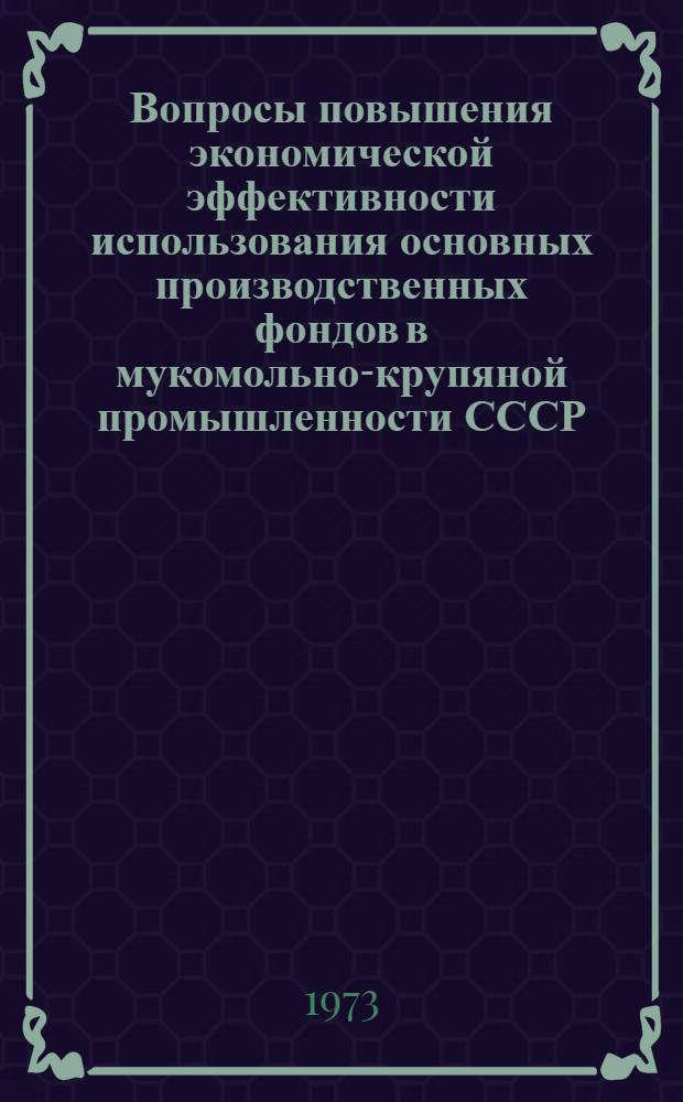 Вопросы повышения экономической эффективности использования основных производственных фондов в мукомольно-крупяной промышленности СССР : Автореф. дис. на соиск. учен. степени канд. экон. наук : (08.594)