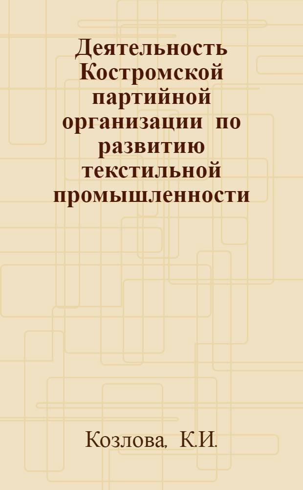 Деятельность Костромской партийной организации по развитию текстильной промышленности (1926-1939 гг.) : Автореф. дис. на соискание учен. степени канд. ист. наук : (570)