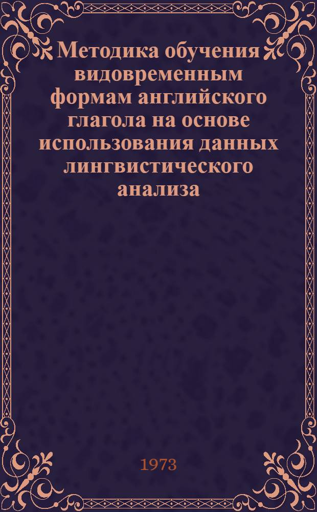 Методика обучения видовременным формам английского глагола на основе использования данных лингвистического анализа : (I-II курс языкового вуза) : Автореф. дис. на соиск. учен. степени канд. пед. наук : (13.00.02)
