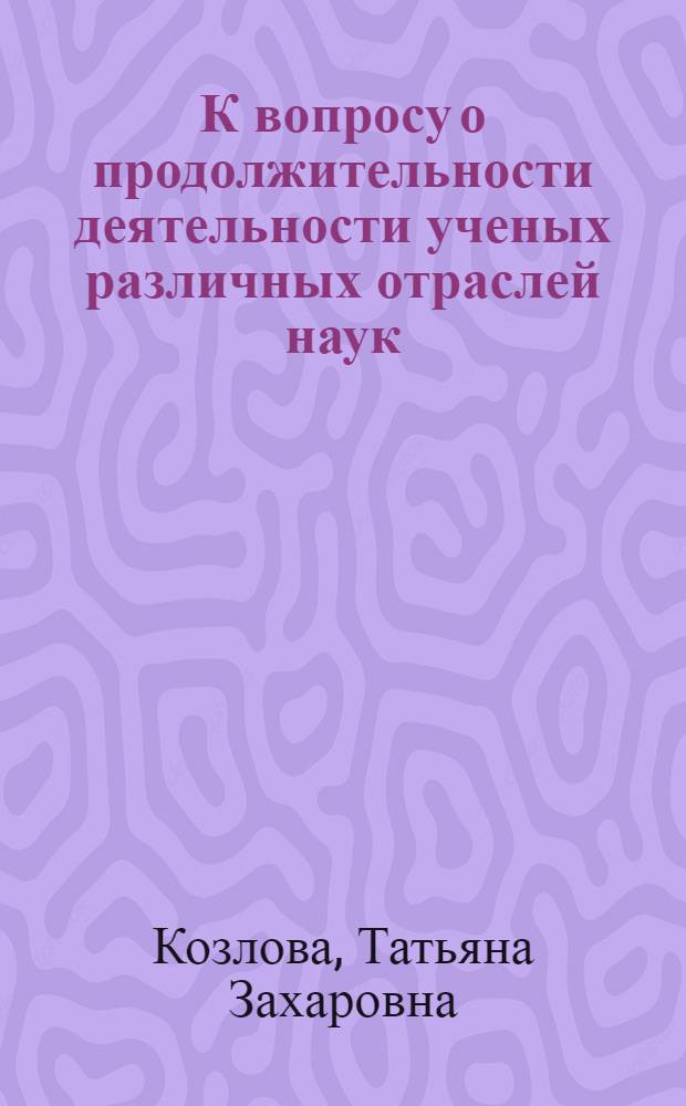 К вопросу о продолжительности деятельности ученых различных отраслей наук : Тезисы докл. к IX Междунар. конгрессу геронтологов