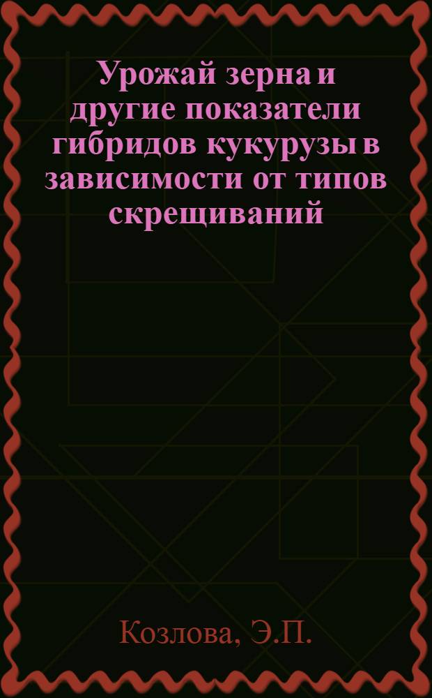 Урожай зерна и другие показатели гибридов кукурузы в зависимости от типов скрещиваний : Автореф. дис. на соискание учен. степени канд. с.-х. наук : (534)