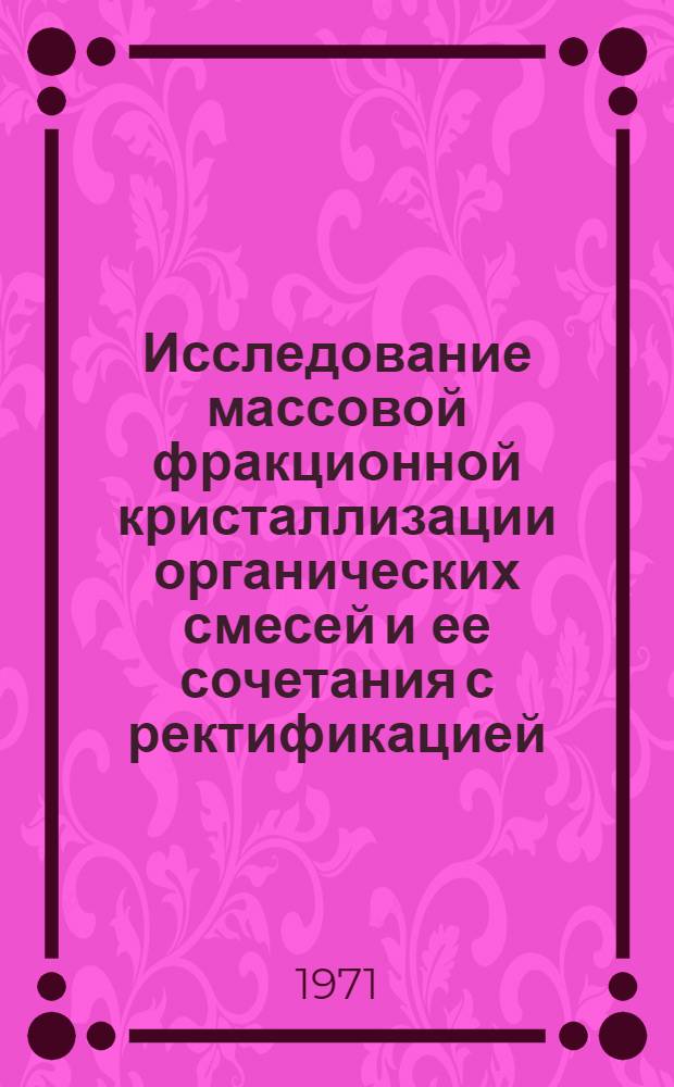 Исследование массовой фракционной кристаллизации органических смесей и ее сочетания с ректификацией : Автореф. дис. на соискание учен. степени канд. техн. наук : (347)