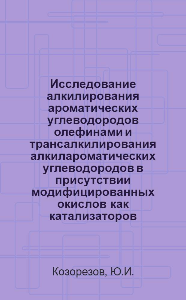 Исследование алкилирования ароматических углеводородов олефинами и трансалкилирования алкилароматических углеводородов в присутствии модифицированных окислов как катализаторов : Автореф. дис. на соиск. учен. степени д-ра хим. наук : (073)