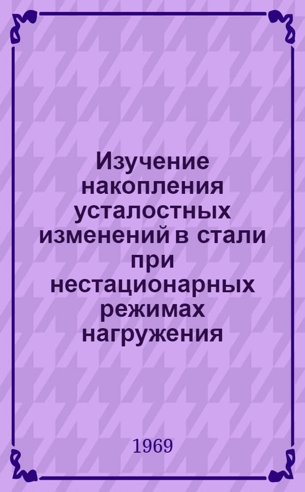 Изучение накопления усталостных изменений в стали при нестационарных режимах нагружения : Автореф. дис. на соискание учен. степени канд. техн. наук : (022)