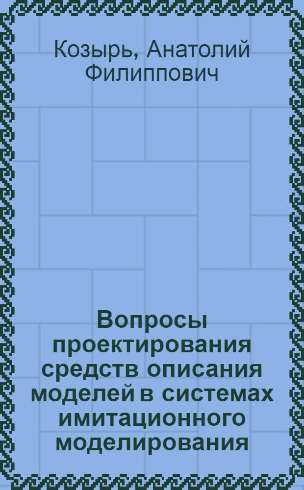 Вопросы проектирования средств описания моделей в системах имитационного моделирования : (На примере системы моделирования АЛСИМ-БЭСМ) : Автореф. дис. на соиск. учен. степени канд. техн. наук : (05.13.13)