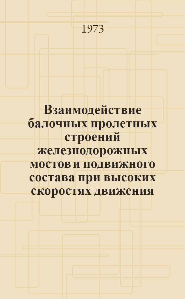 Взаимодействие балочных пролетных строений железнодорожных мостов и подвижного состава при высоких скоростях движения : Автореф. дис. на соиск. учен. степени д-ра техн. наук : (05.22.05)