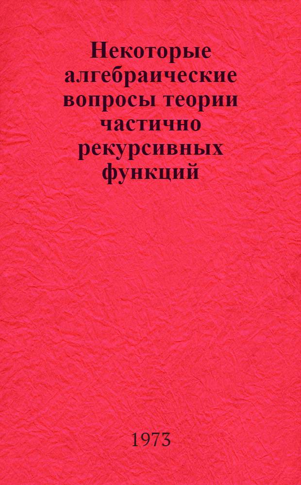 Некоторые алгебраические вопросы теории частично рекурсивных функций : Автореф. дис. на соиск. учен. степени канд. физ.-мат. наук : (01.01.03)