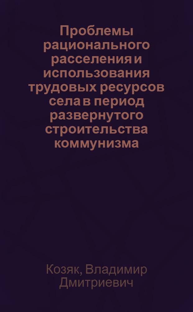 Проблемы рационального расселения и использования трудовых ресурсов села в период развернутого строительства коммунизма : Автореф. дис. на соиск. учен. степени канд. экон. наук : (08.00.01)