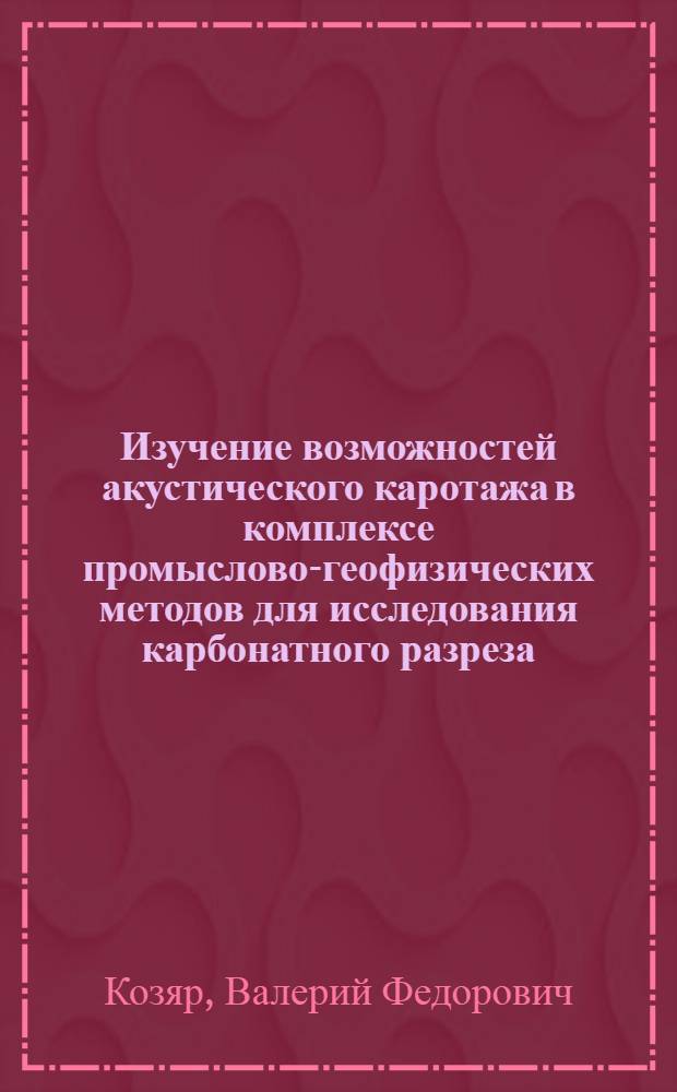 Изучение возможностей акустического каротажа в комплексе промыслово-геофизических методов для исследования карбонатного разреза : (На примере нефт. месторождений Татарии) : Автореф. дис. на соискание учен. степени канд. техн. наук : (051)