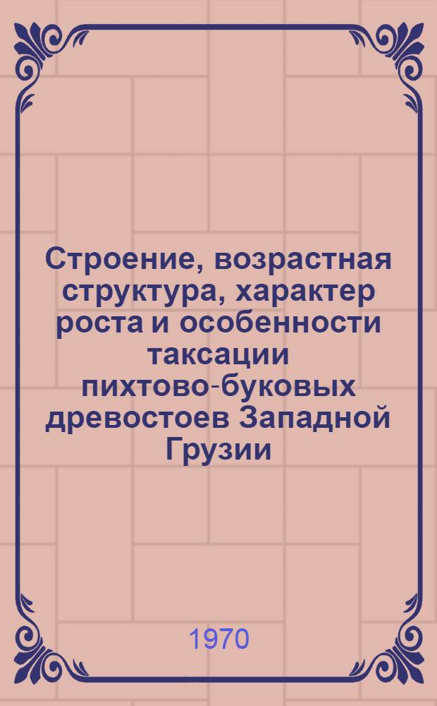 Строение, возрастная структура, характер роста и особенности таксации пихтово-буковых древостоев Западной Грузии : Автореф. дис. на соискание учен. степени канд. с.-х. наук