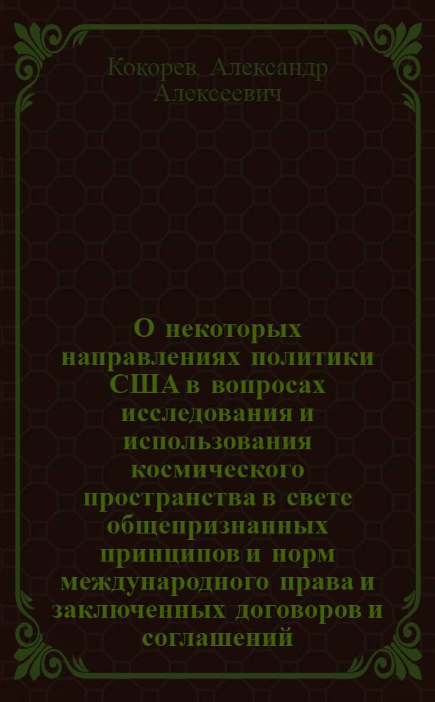 О некоторых направлениях политики США в вопросах исследования и использования космического пространства в свете общепризнанных принципов и норм международного права и заключенных договоров и соглашений, регулирующих космическую деятельность государств (1957-1970 гг.) : Автореф. дис. на соискание учен. степени канд. юрид. наук