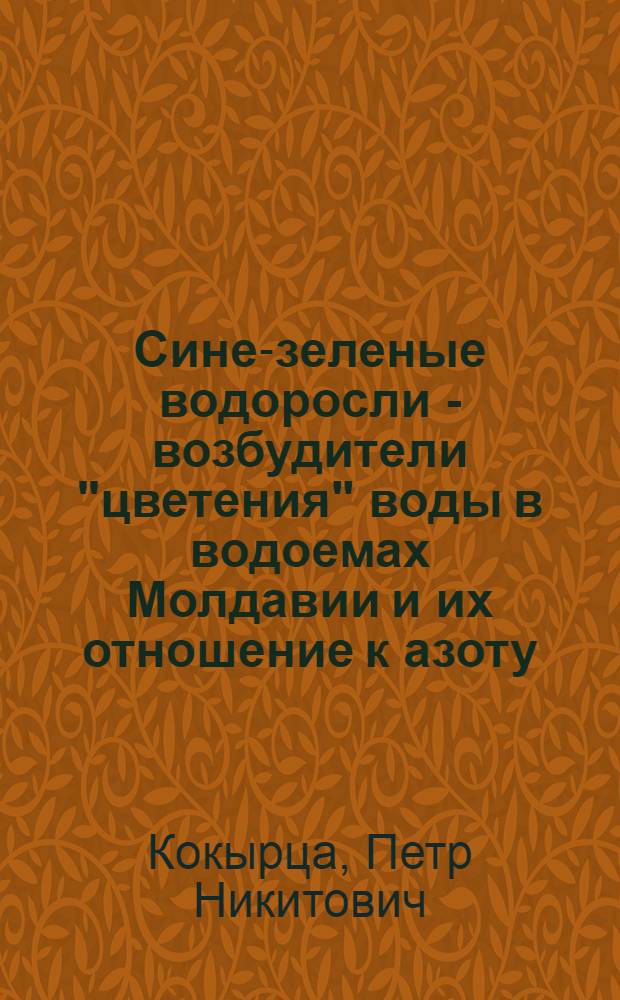 Сине-зеленые водоросли - возбудители "цветения" воды в водоемах Молдавии и их отношение к азоту : Автореф. дис. на соиск. учен. степени канд. биол. наук : (03.00.18)