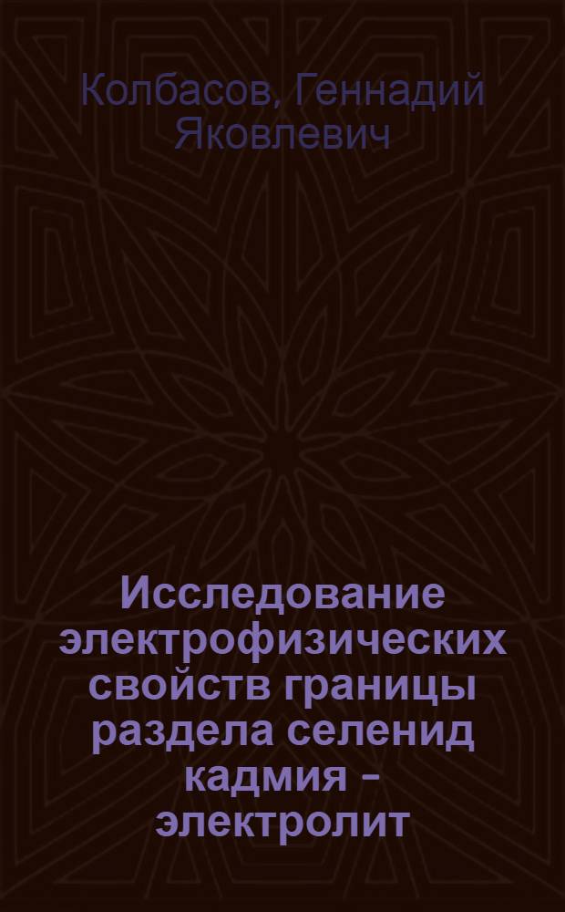 Исследование электрофизических свойств границы раздела селенид кадмия - электролит : Автореф. дис. на соиск. учен. степени канд. физ.-мат. наук : (01.04.10)