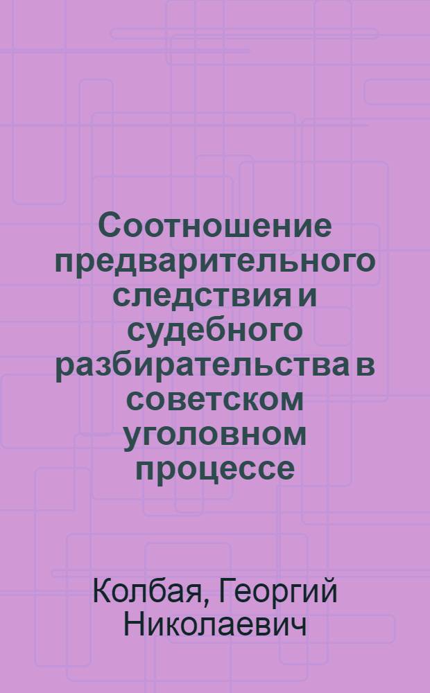 Соотношение предварительного следствия и судебного разбирательства в советском уголовном процессе : Автореф. дис. на соискание учен. степени канд. юрид. наук : (715)