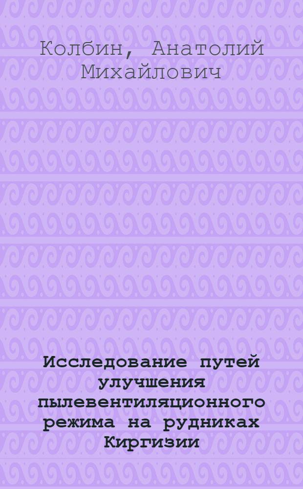 Исследование путей улучшения пылевентиляционного режима на рудниках Киргизии : Автореф. дис. на соиск. учен. степени канд. техн. наук : (15.02)