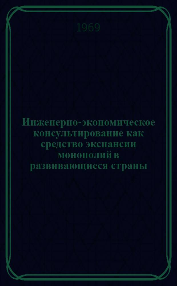 Инженерно-экономическое консультирование как средство экспансии монополий в развивающиеся страны : Автореф. дис. на соискание учен. степени канд. экон. наук : (08.603)
