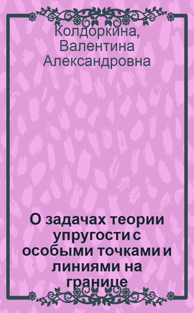 О задачах теории упругости с особыми точками и линиями на границе : Автореф. дис. на соиск. учен. степени канд. физ.-мат. наук : (01.01.02)