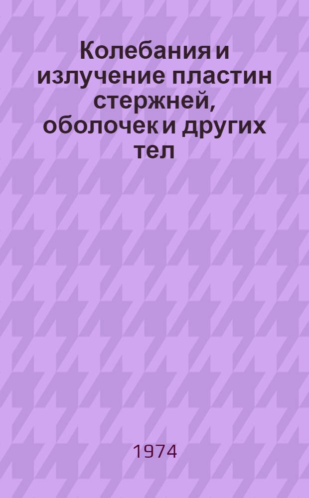 Колебания и излучение пластин стержней, оболочек и других тел : Отеч. и иностр. литература за 1959-1972 гг. и I полугодие 1973 г. : Библиогр. указ. литературы