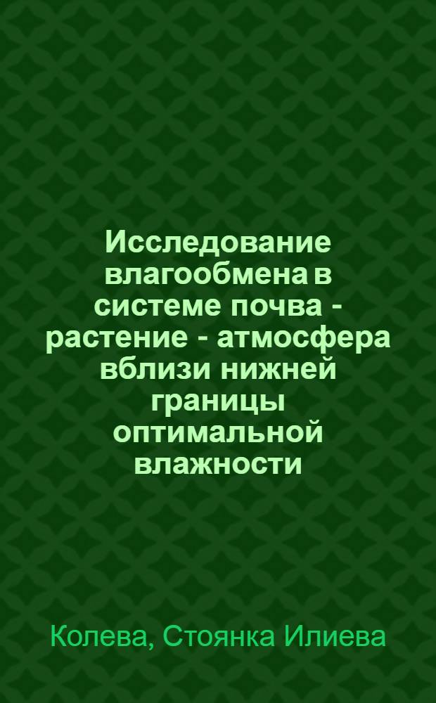 Исследование влагообмена в системе почва - растение - атмосфера вблизи нижней границы оптимальной влажности : Автореф. дис. на соиск. учен. степени канд. с.-х. наук : (06.01.03)