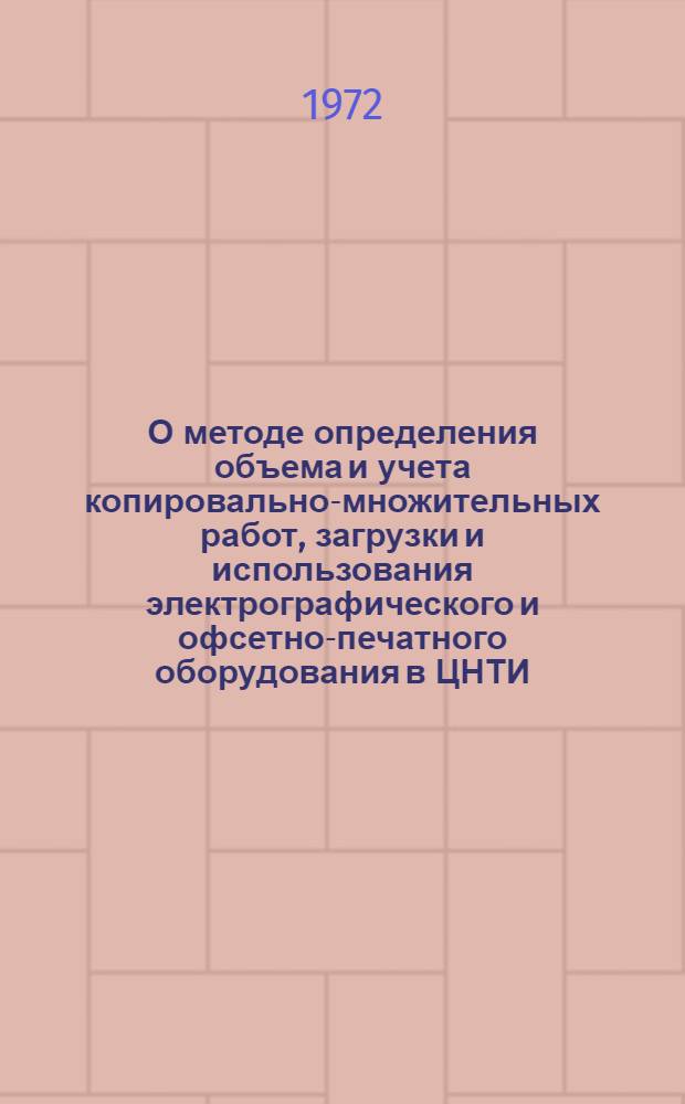 О методе определения объема и учета копировально-множительных работ, загрузки и использования электрографического и офсетно-печатного оборудования в ЦНТИ : Докл. инж. т. Коледина И.Е. на семинаре 9-12 авг. 1972 г. г. Ставрополь