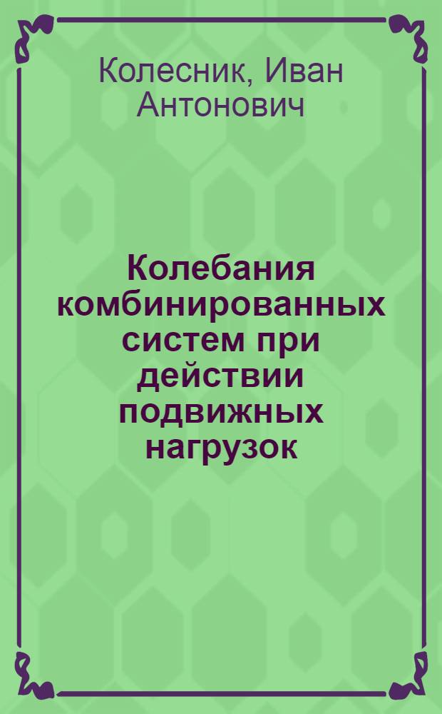 Колебания комбинированных систем при действии подвижных нагрузок : Автореф. дис. на соиск. учен. степени д-ра физ.-мат. наук : (01.02.06)