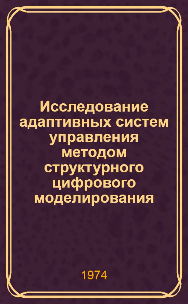 Исследование адаптивных систем управления методом структурного цифрового моделирования : Автореф. дис. на соиск. учен. степени канд. техн. наук : (05.13.14)